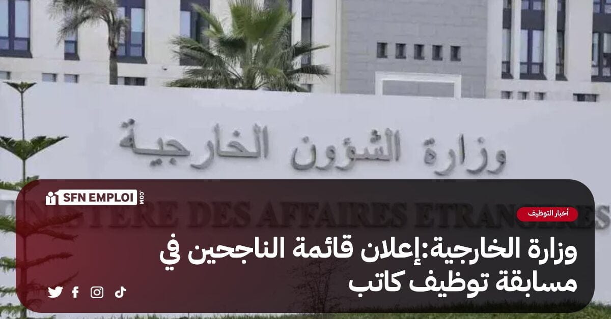 وزارة الشؤون الخارجية:إعلان قائمة الناجحين في مسابقة التوظيف "كاتب" - SFN Emploi