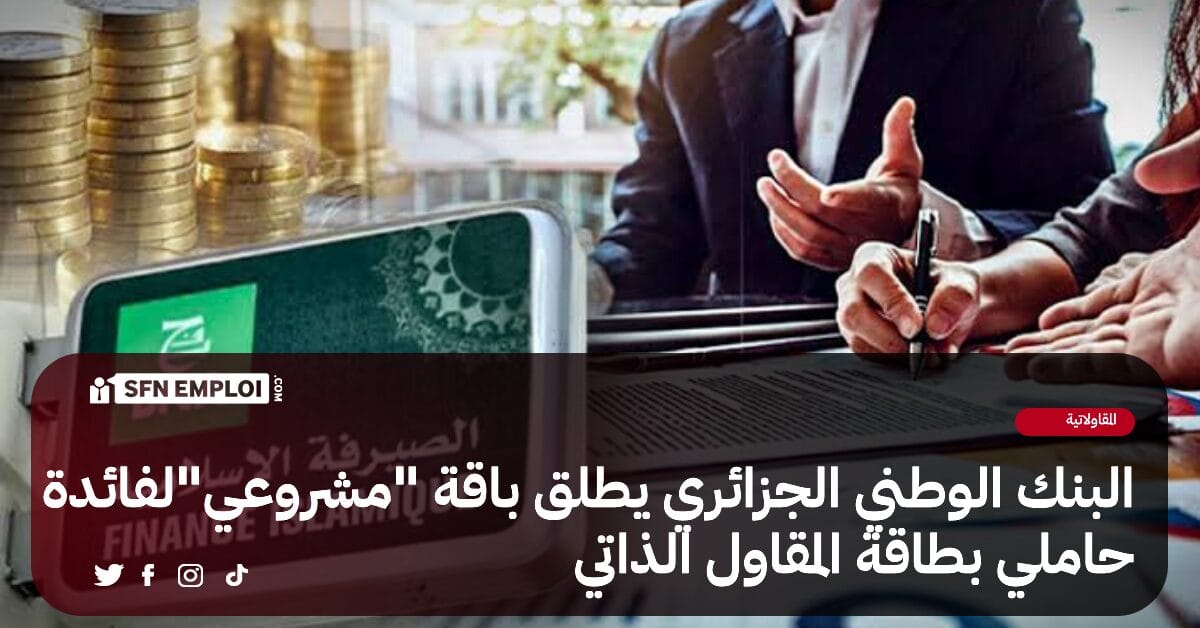 البنك الوطني الجزائري يطلق باقة "مشروعي " لفائدة حاملي بطاقة المقاول الذاتي - SFN Emploi