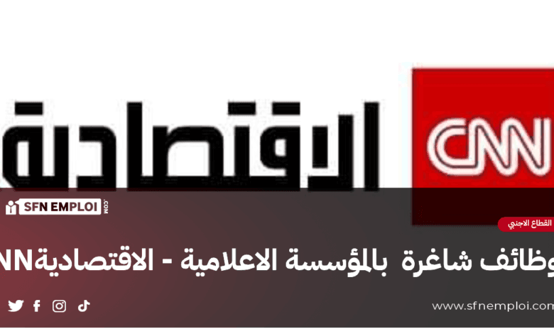 وظائف شاغرة بالمؤسسة الاعلامية "CNN الاقتصادية" بدبي - SFN Emploi