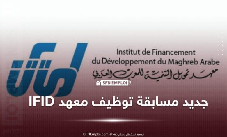 إعلان مسابقة توظيف الدفعة 45 لمعهد تمويل التنمية للمغرب العربي IFID تخصص بنوك - SFN Emploi