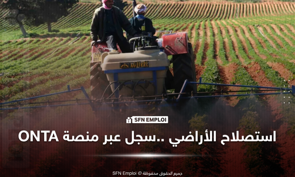 فتح التسجيلات لاستصلاح الأراضي الفلاحية عبر المنصة الرقمية الجديدة www.onta.dz - SFN Emploi استصلاح الأراضي الفلاحية ONTA
