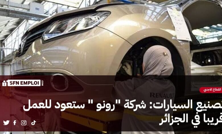 تصنيع السيارات : شركة رونو ستعود للنشاط قريبا في الجزائر - SFN Emploi