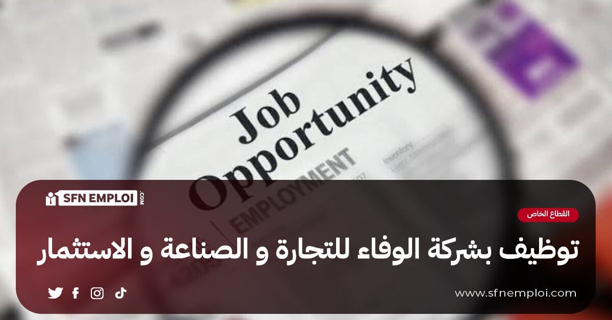 توظيف بشركة الوفاء للتجارة و الصناعة و الاستثمار (15 مناصب ) - SFN Emploi