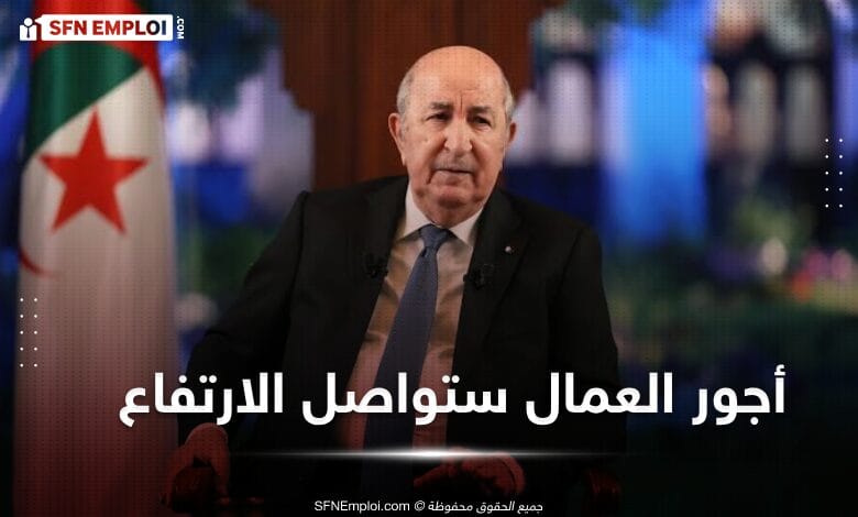 رئيس الجمهورية: أجور العمال ارتفعت وستواصل الارتفاع - SFN Emploi