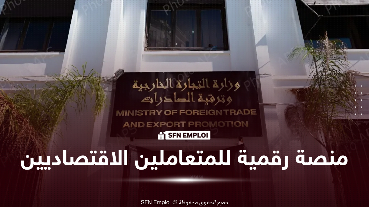 وزارة التجارة الخارجية تطلق منصة رقمية جديدة لمعالجة انشغالات المتعاملين الاقتصاديين - SFN Emploi