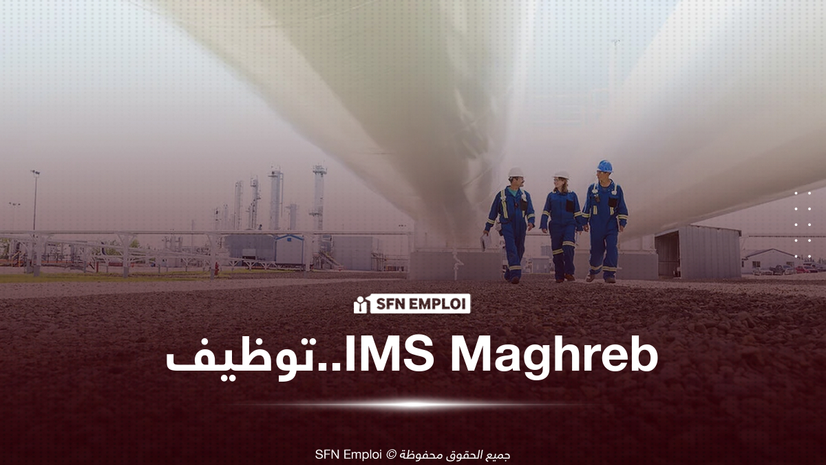 توظيف IMS Maghreb في الجزائر: أكثر من 40 منصبًا في قطاع النفط والغاز بجنوب البلاد - SFN Emploi IMS Maghreb توظيف