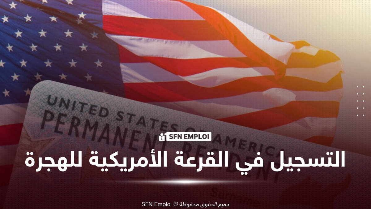 القرعة الأمريكية DV-2027 تقترب: شروط المشاركة ورابط التسجيل الرسمي - SFN Emploi القرعة الأمريكية للهجرة