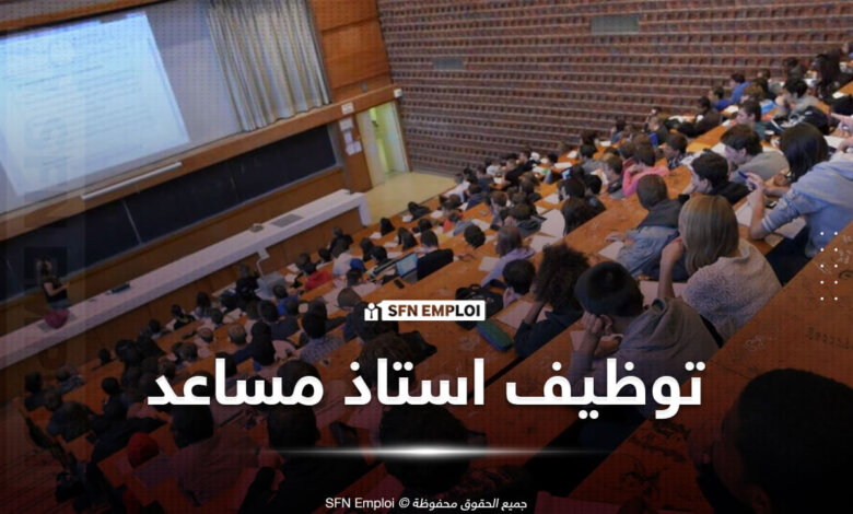 مسابقات توظيف الأساتذة المساعدين توظيف أستاذ مساعد